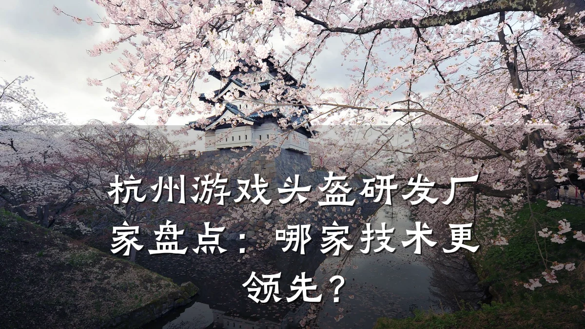 杭州游戏头盔研发厂家盘点:哪家技术更领先?