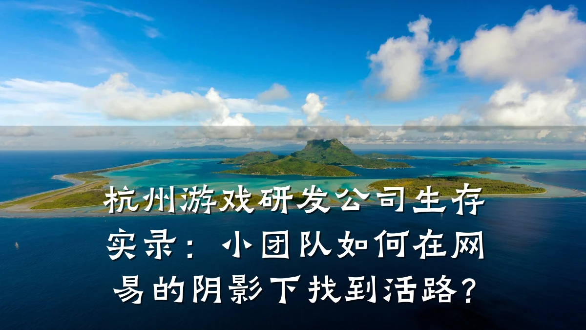 杭州游戏研发公司生存实录:小团队如何在网易的阴影下找到活路?