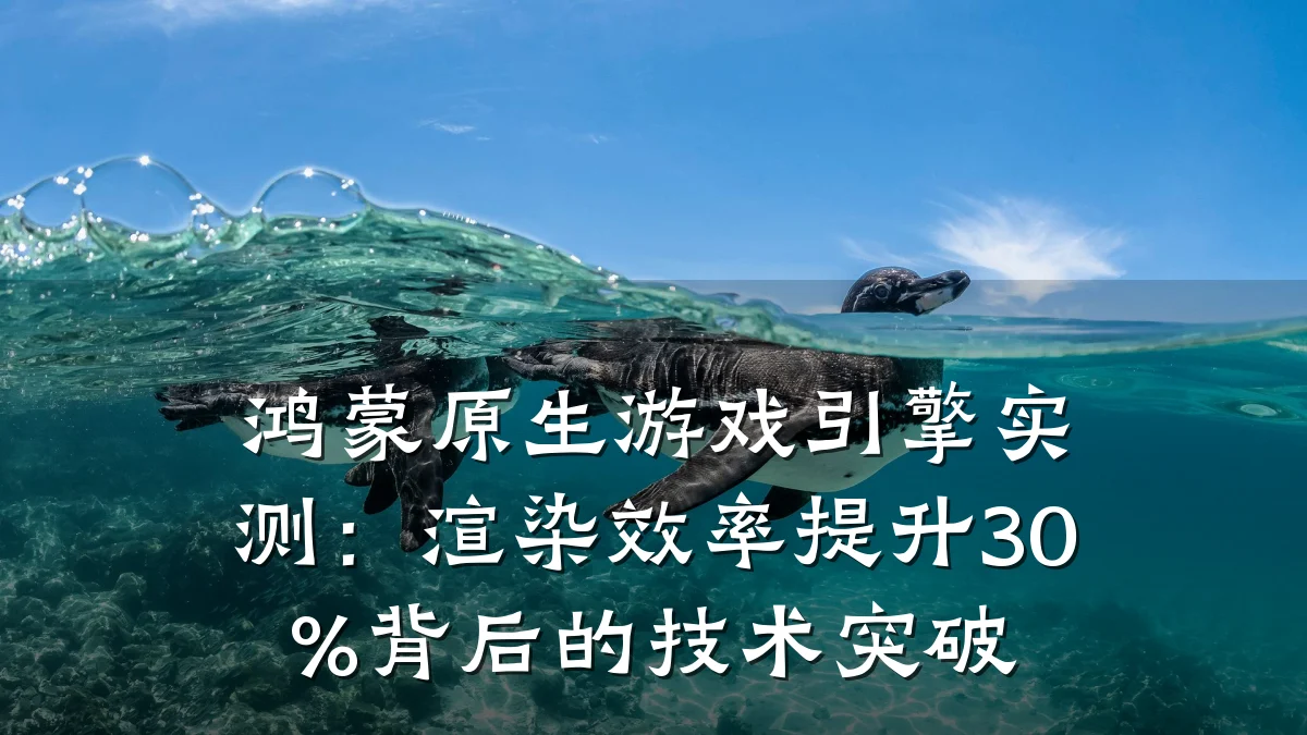 鸿蒙原生游戏引擎实测:渲染效率提升30%背后的技术突破