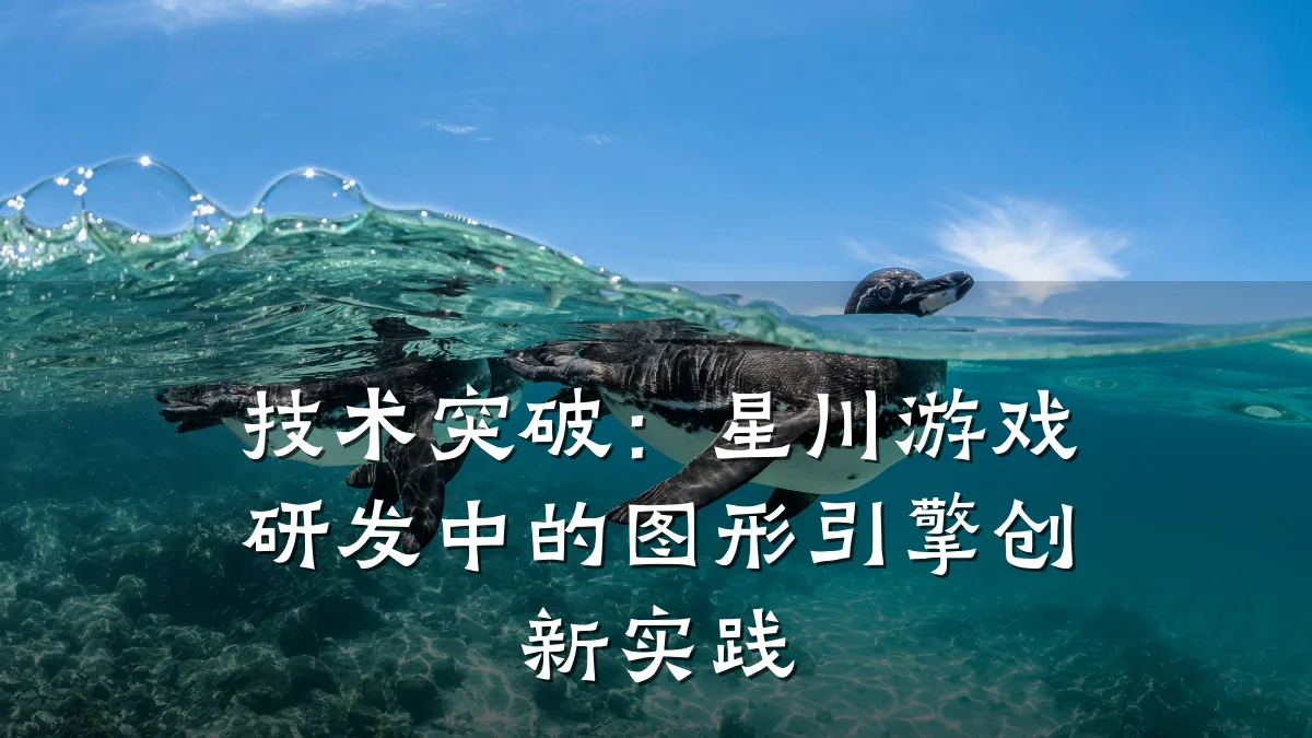 技术突破:星川游戏研发中的图形引擎创新实践