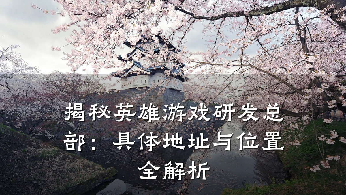 揭秘英雄游戏研发总部:具体地址与位置全解析