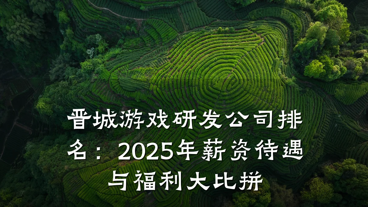 晋城游戏研发公司排名:2025年薪资待遇与福利大比拼