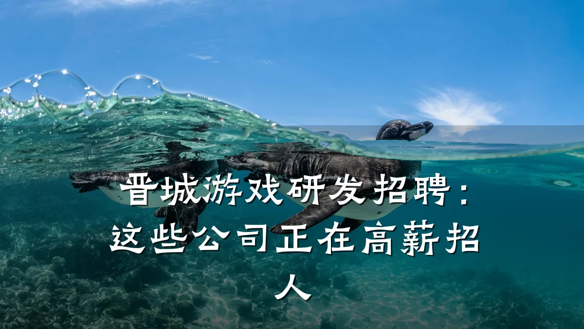 晋城游戏研发招聘:这些公司正在高薪招人