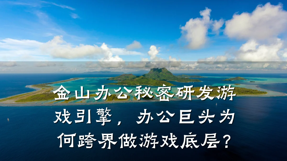 金山办公秘密研发游戏引擎,办公巨头为何跨界做游戏底层?