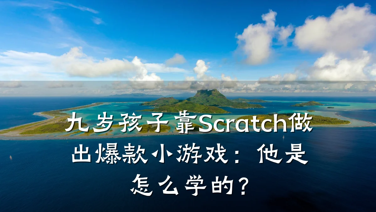 九岁孩子靠Scratch做出爆款小游戏：他是怎么学的？
