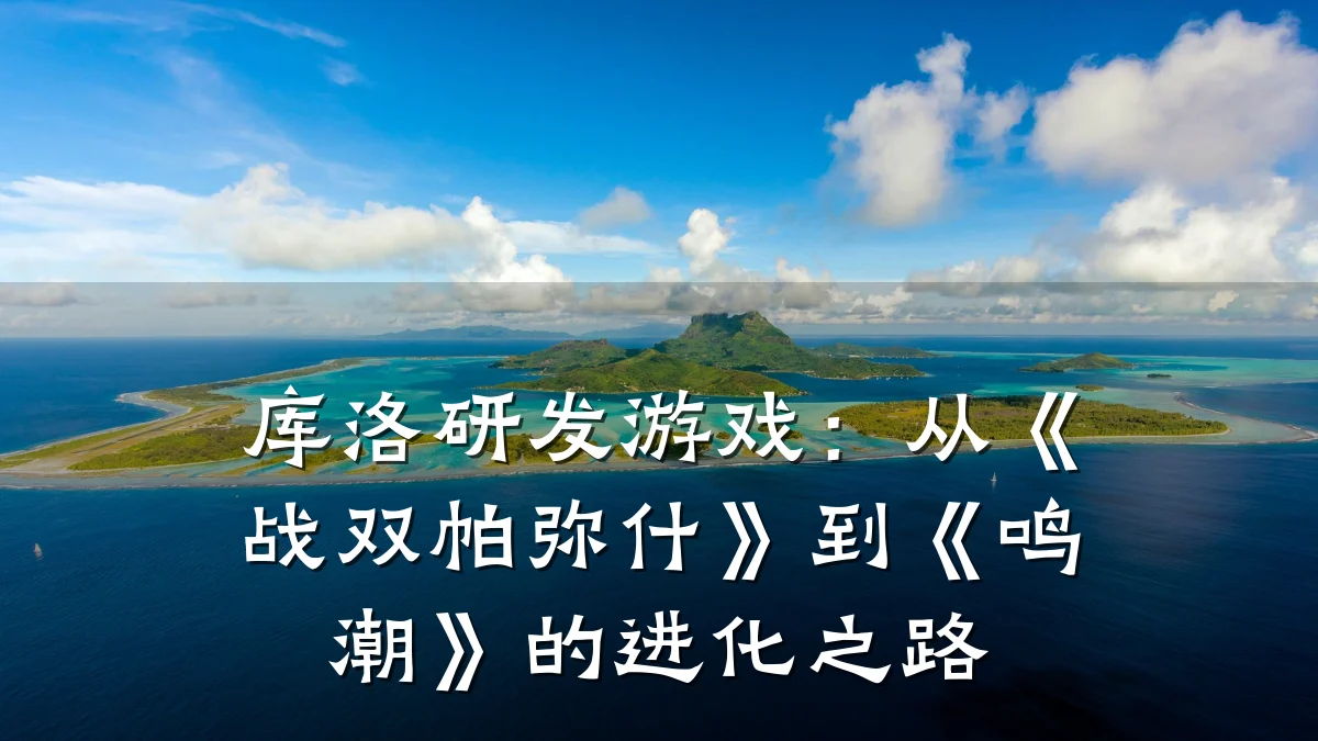 库洛研发游戏:从《战双帕弥什》到《鸣潮》的进化之路