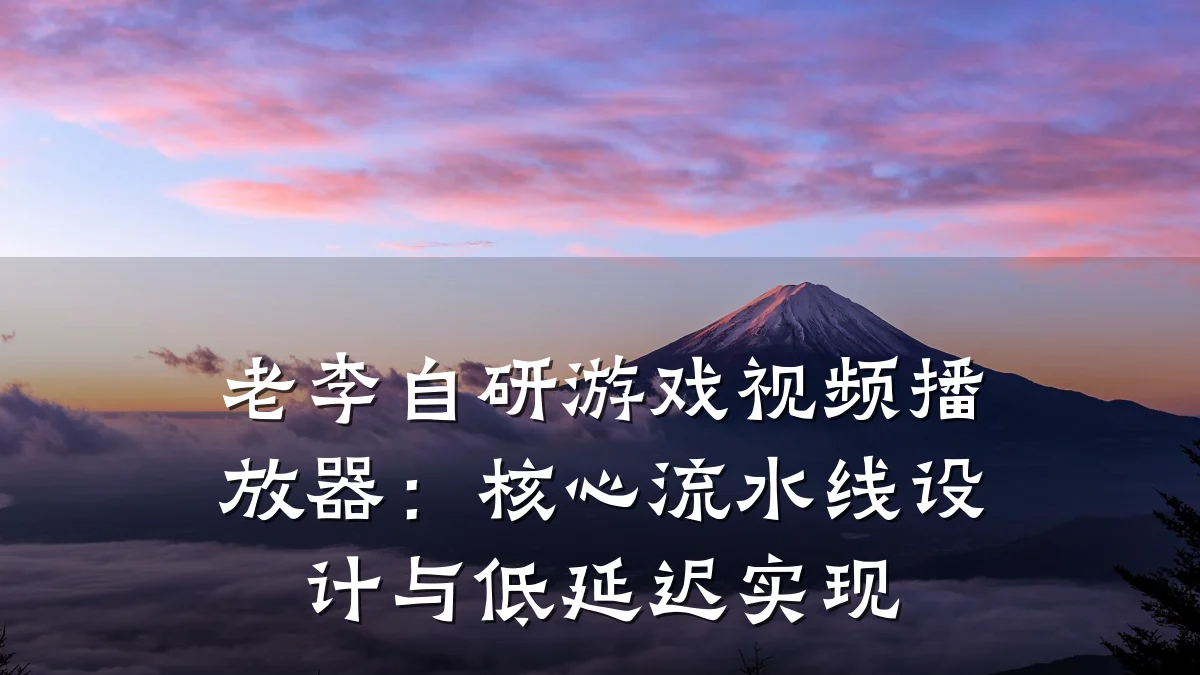 老李自研游戏视频播放器:核心流水线设计与低延迟实现