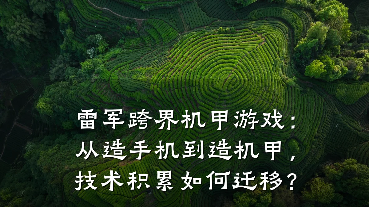 雷军跨界机甲游戏:从造手机到造机甲,技术积累如何迁移?