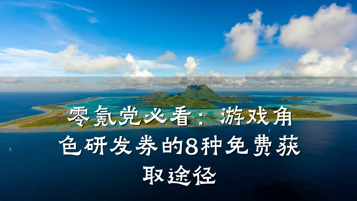 零氪党必看:游戏角色研发券的8种免费获取途径