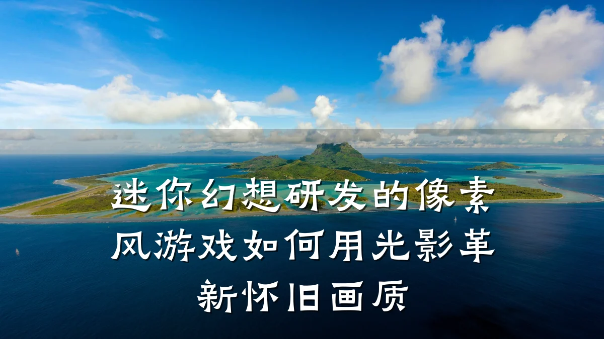 迷你幻想研发的像素风游戏如何用光影革新怀旧画质