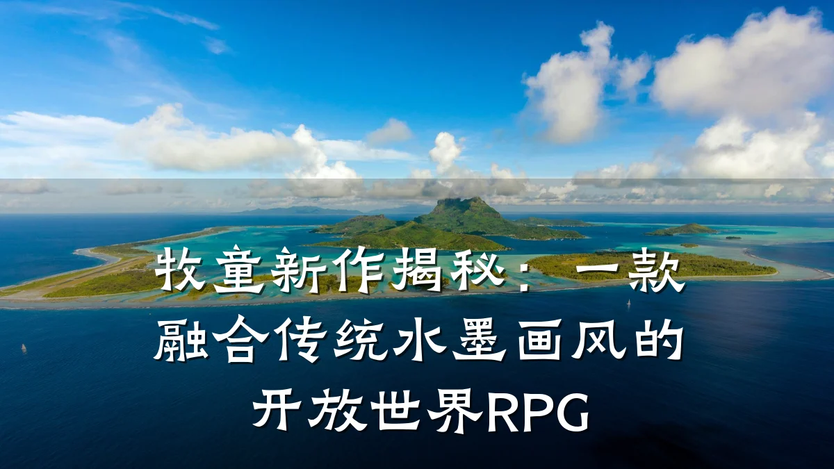 牧童新作揭秘:一款融合传统水墨画风的开放世界RPG