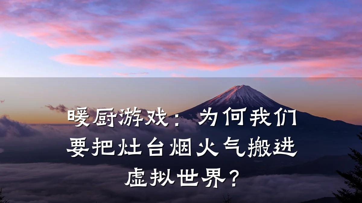 暖厨游戏:为何我们要把灶台烟火气搬进虚拟世界?