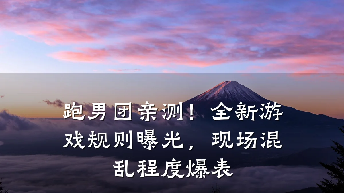 跑男团亲测!全新游戏规则曝光,现场混乱程度爆表