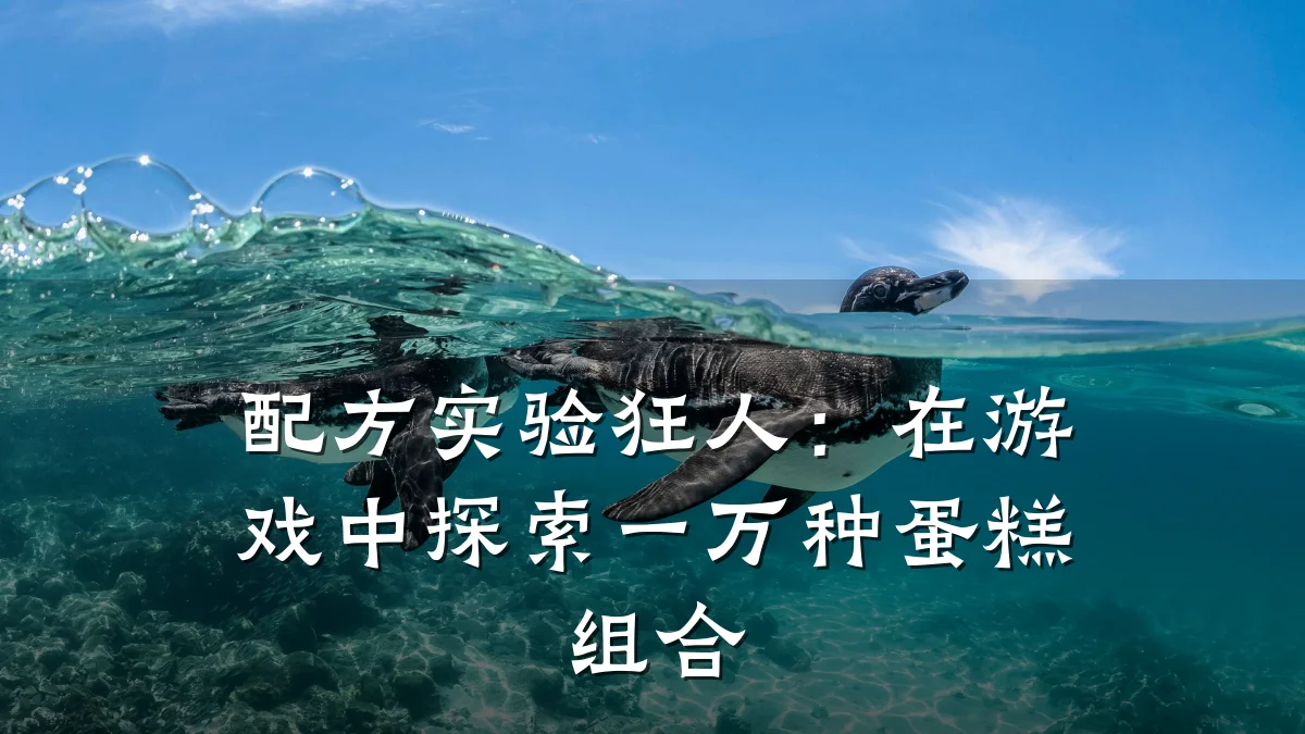 配方实验狂人:在游戏中探索一万种蛋糕组合