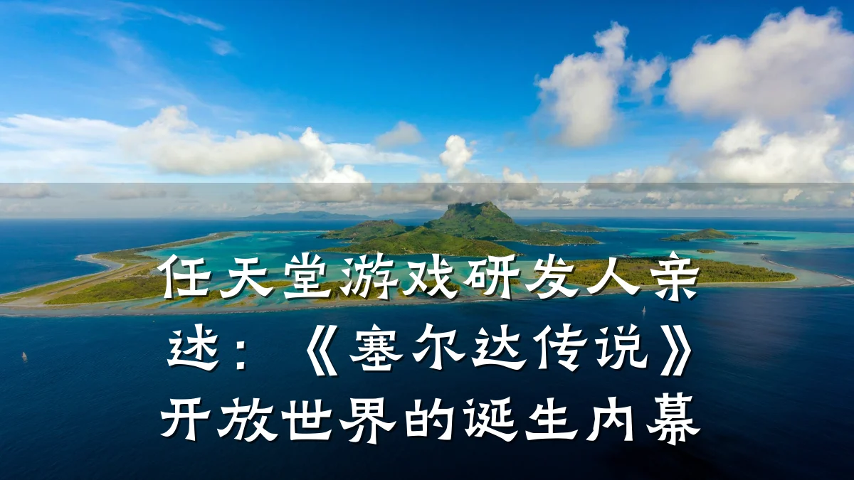 任天堂游戏研发人亲述:《塞尔达传说》开放世界的诞生内幕