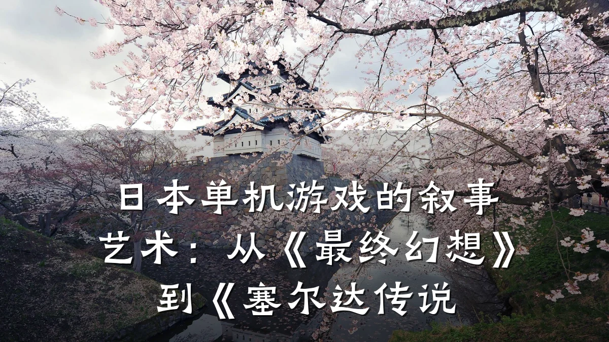 日本单机游戏的叙事艺术:从《最终幻想》到《塞尔达传说