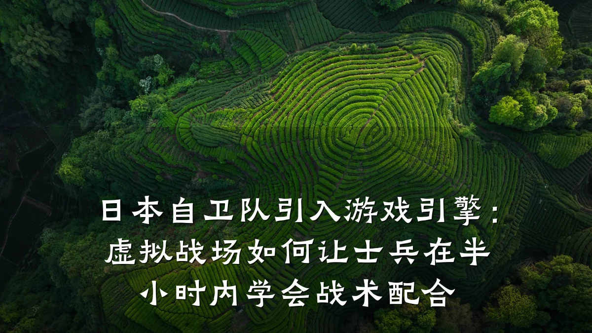 日本自卫队引入游戏引擎:虚拟战场如何让士兵在半小时内学会战术配合