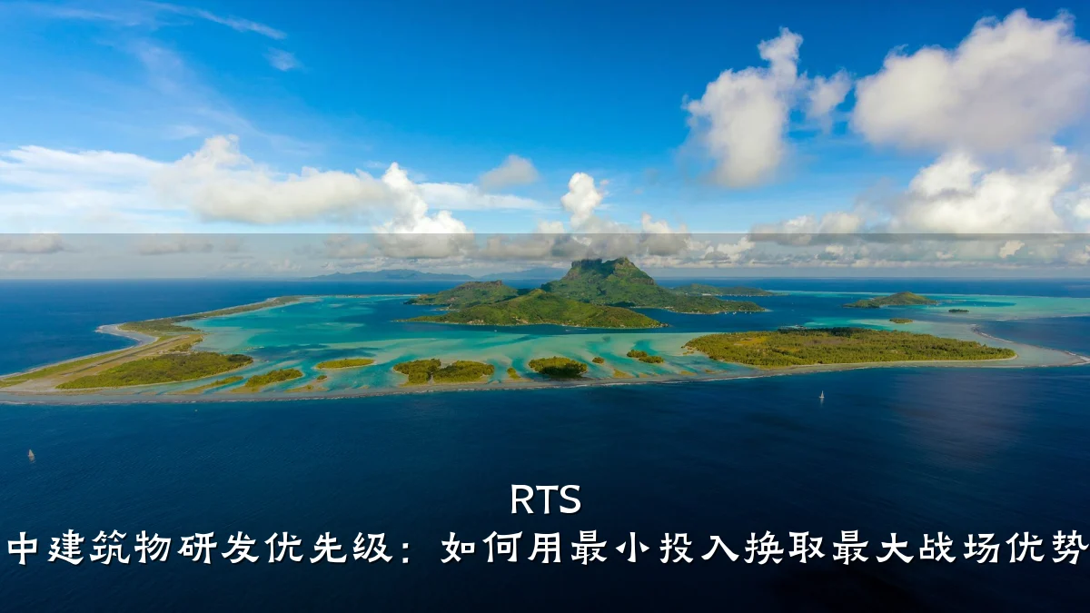 RTS 中建筑物研发优先级:如何用最小投入换取最大战场优势
