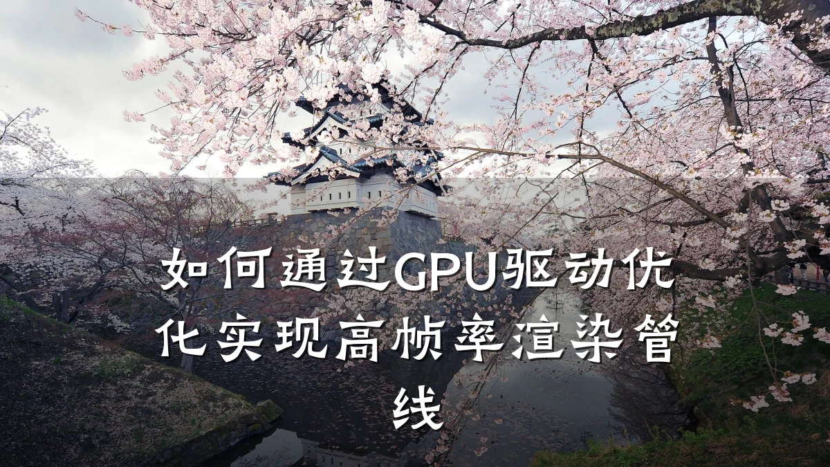 如何通过GPU驱动优化实现高帧率渲染管线