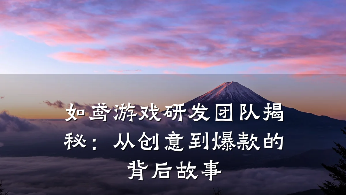 如鸢游戏研发团队揭秘:从创意到爆款的背后故事