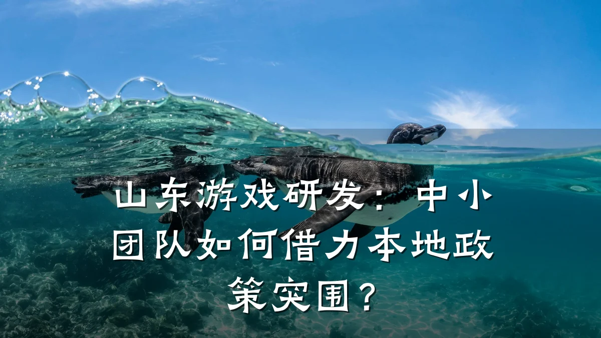 山东游戏研发:中小团队如何借力本地政策突围?