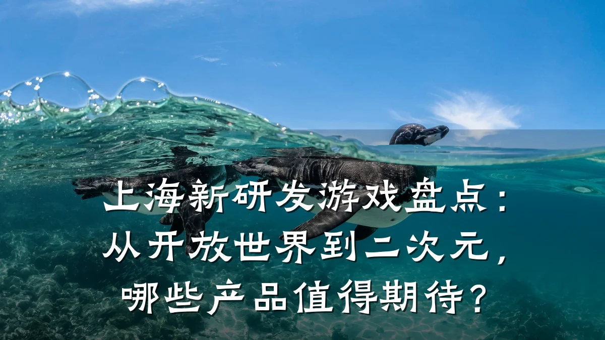 上海新研发游戏盘点：从开放世界到二次元，哪些产品值得期待？