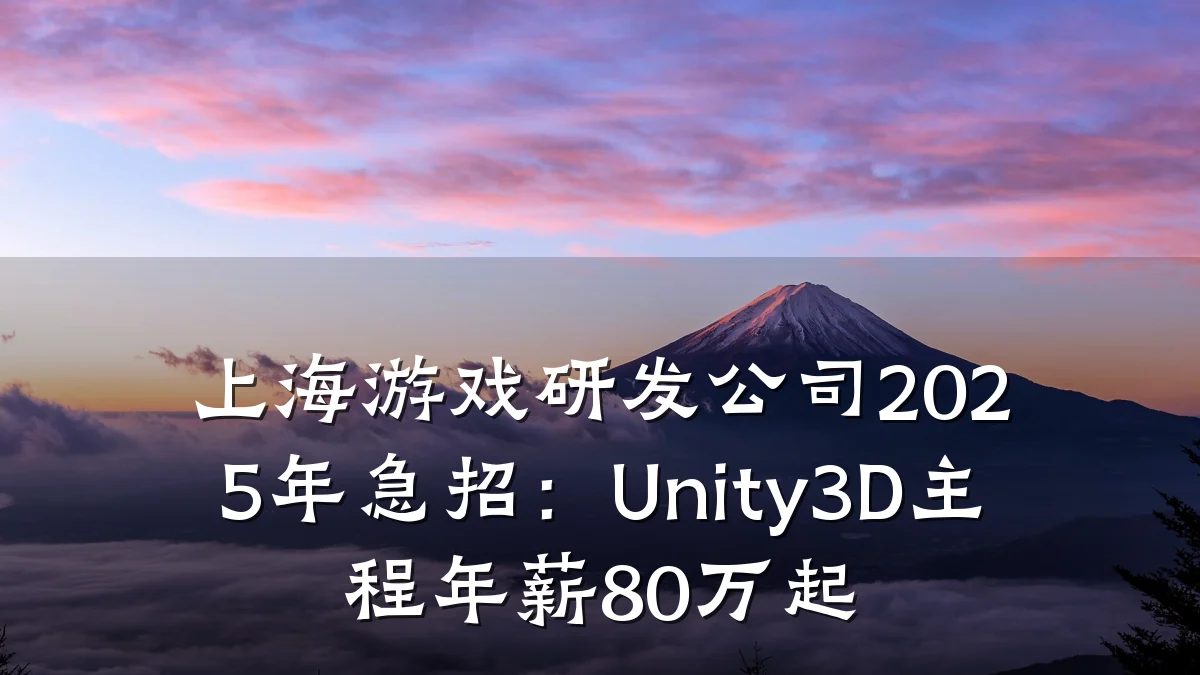 上海游戏研发公司2025年急招:Unity3D主程年薪80万起