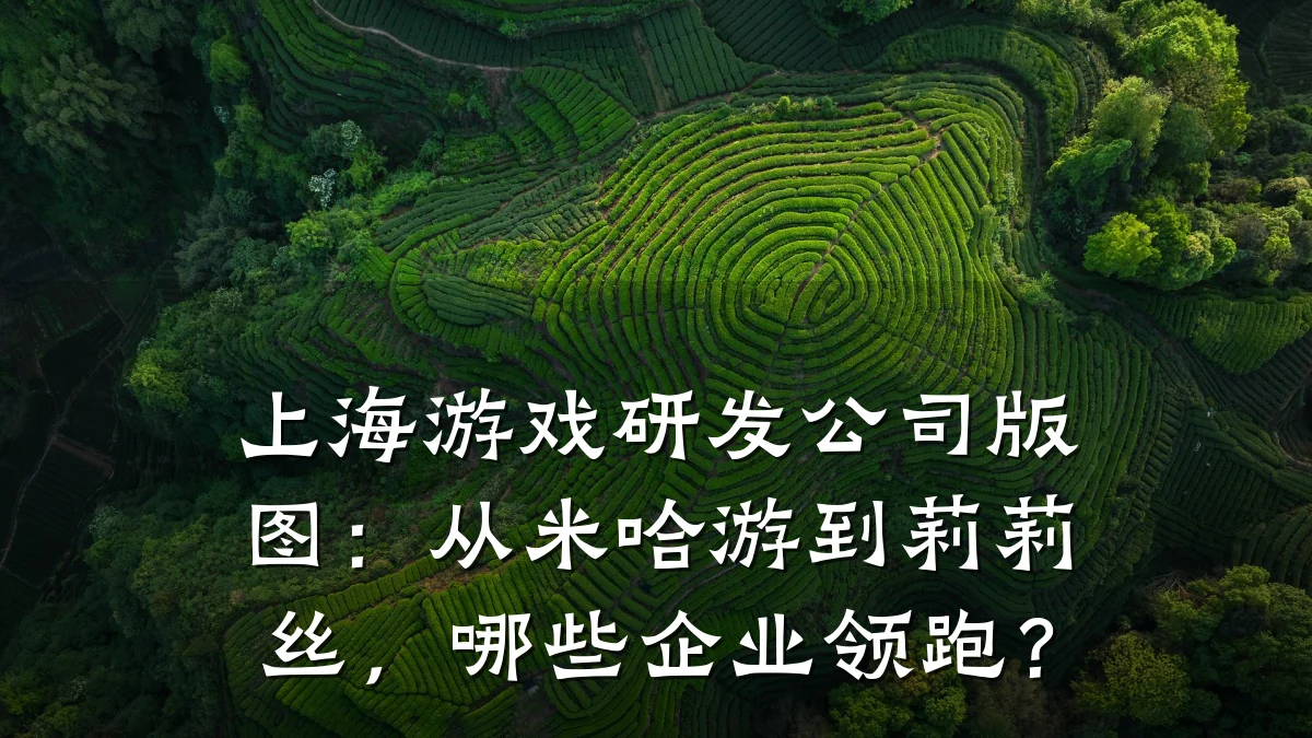 上海游戏研发公司版图:从米哈游到莉莉丝,哪些企业领跑?