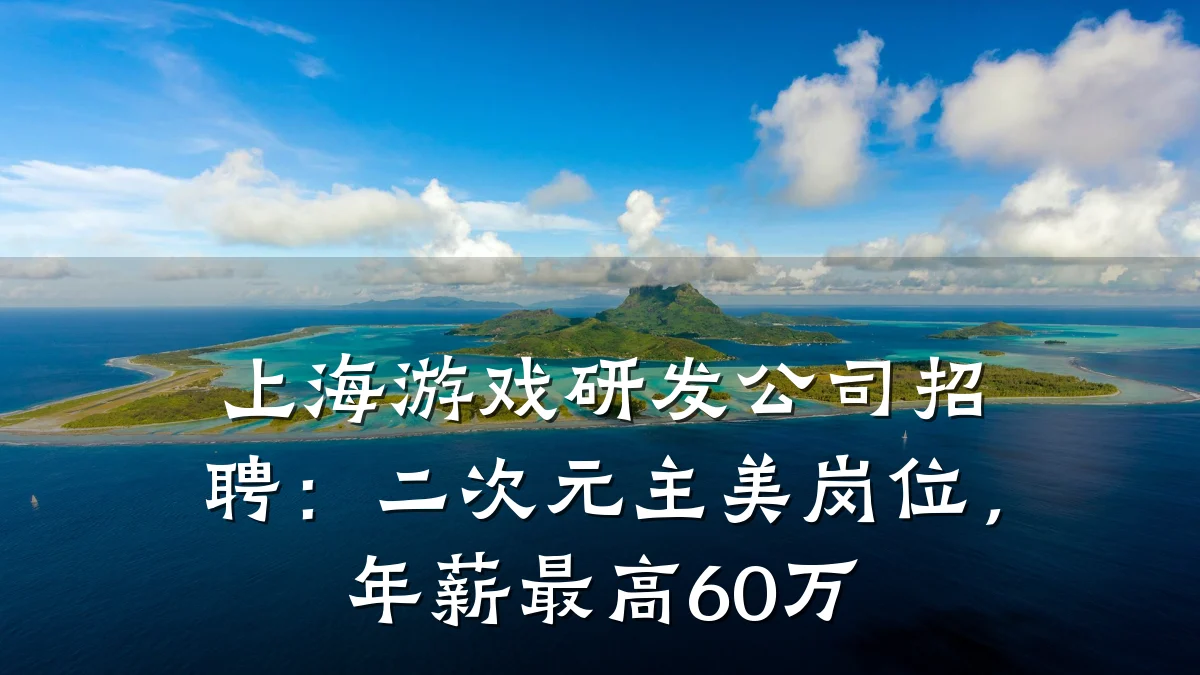 上海游戏研发公司招聘:二次元主美岗位,年薪最高60万