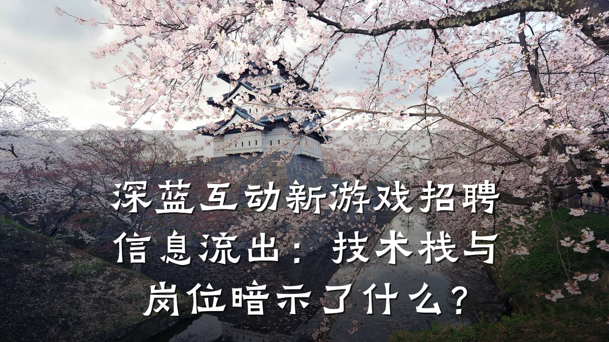 深蓝互动新游戏招聘信息流出:技术栈与岗位暗示了什么?