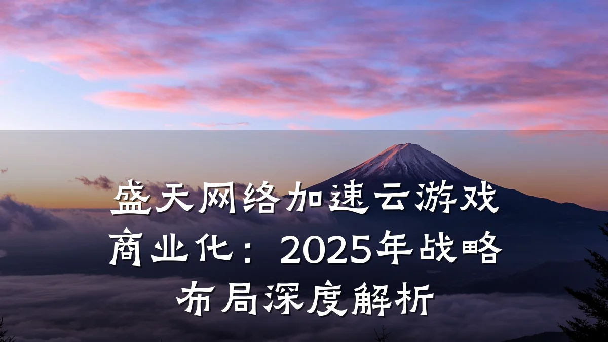 盛天网络加速云游戏商业化：2025年战略布局深度解析