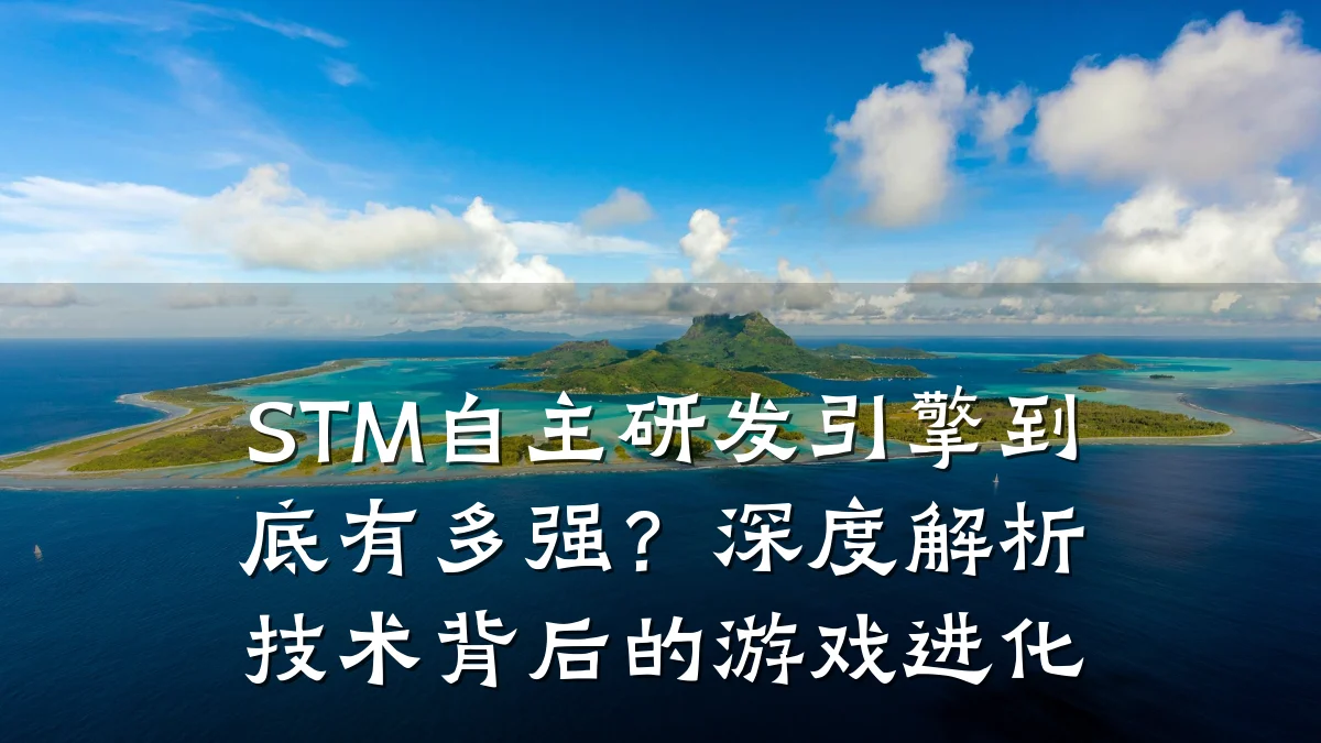 STM自主研发引擎到底有多强？深度解析技术背后的游戏进化