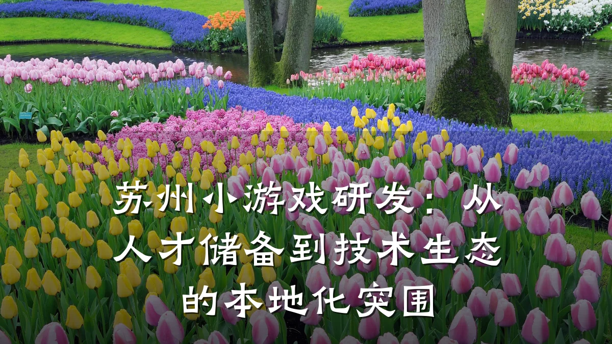 苏州小游戏研发:从人才储备到技术生态的本地化突围