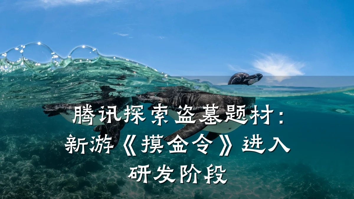 腾讯探索盗墓题材:新游《摸金令》进入研发阶段