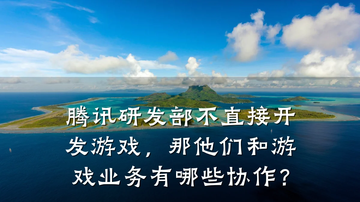 腾讯研发部不直接开发游戏,那他们和游戏业务有哪些协作?