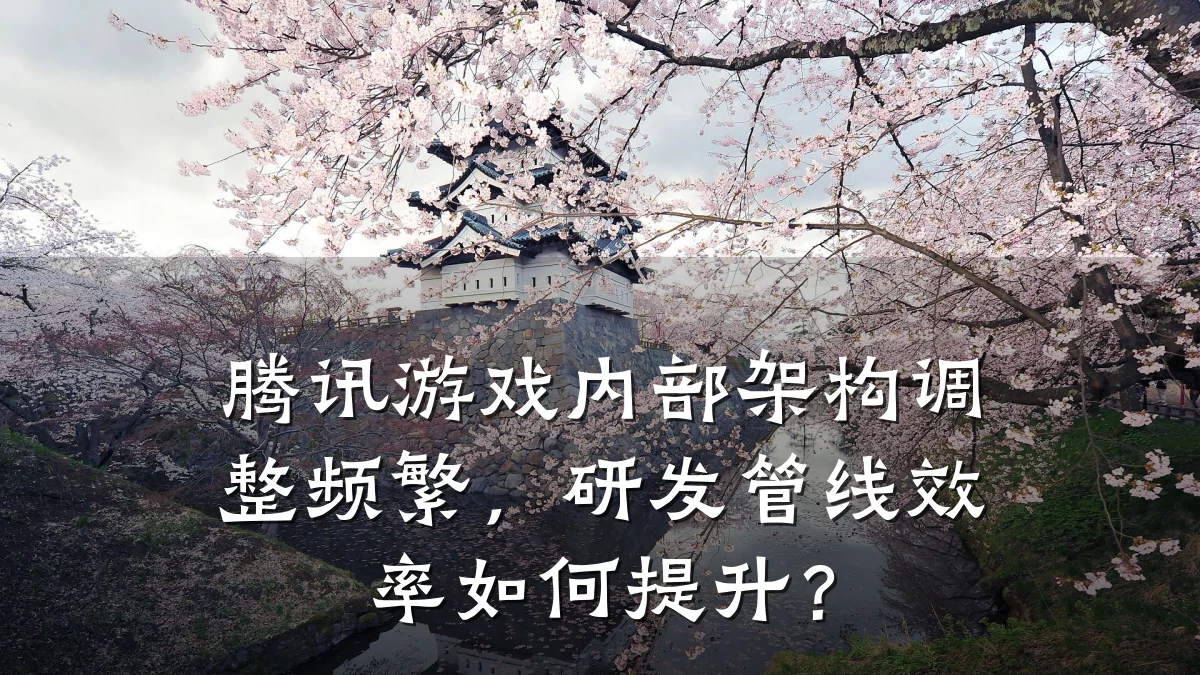 腾讯游戏内部架构调整频繁，研发管线效率如何提升？