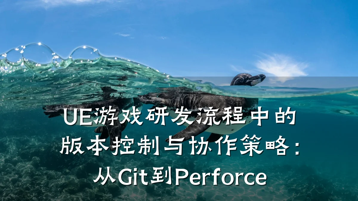 UE游戏研发流程中的版本控制与协作策略:从Git到Perforce