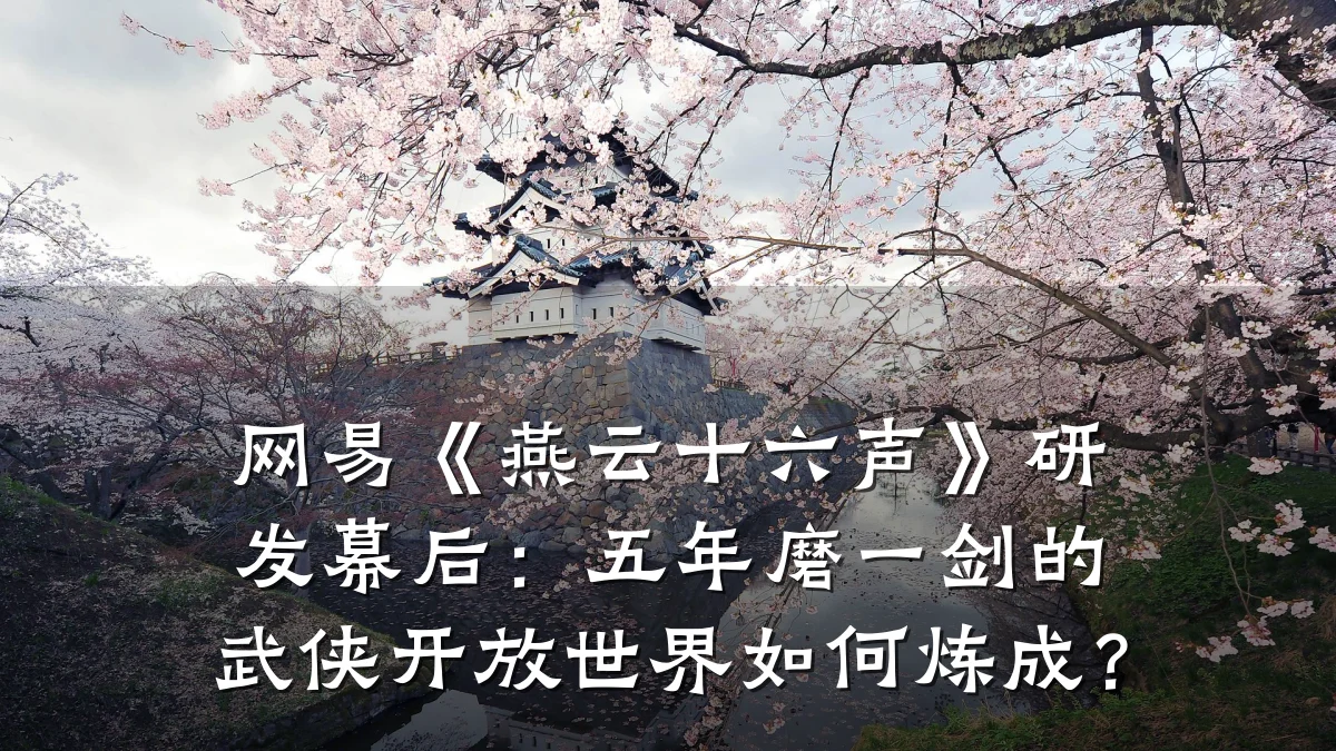 网易《燕云十六声》研发幕后:五年磨一剑的武侠开放世界如何炼成?
