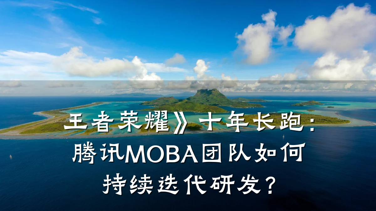 王者荣耀》十年长跑:腾讯MOBA团队如何持续迭代研发?