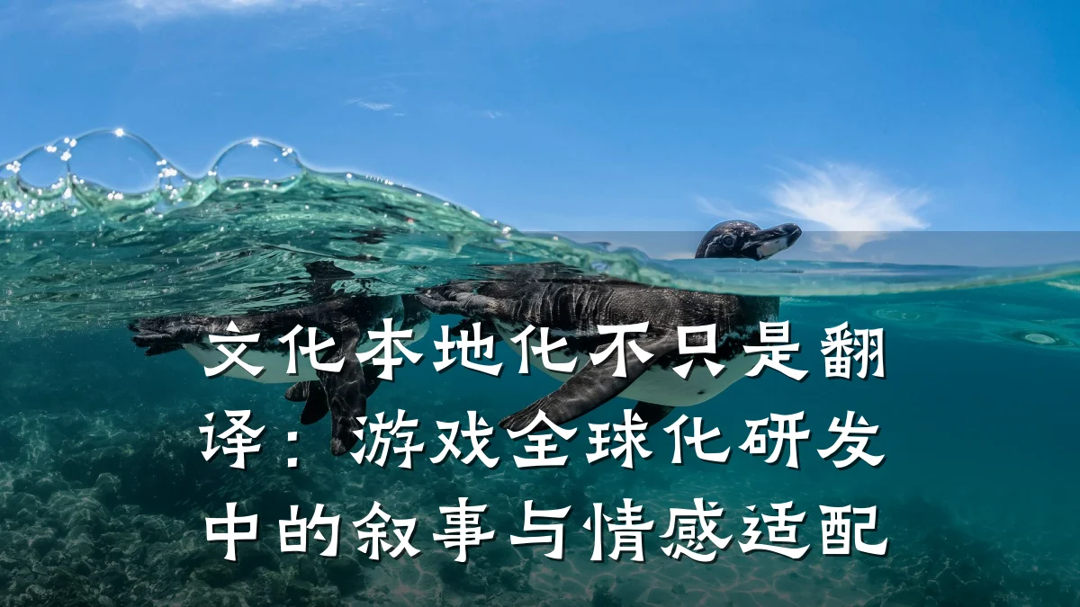 文化本地化不只是翻译:游戏全球化研发中的叙事与情感适配