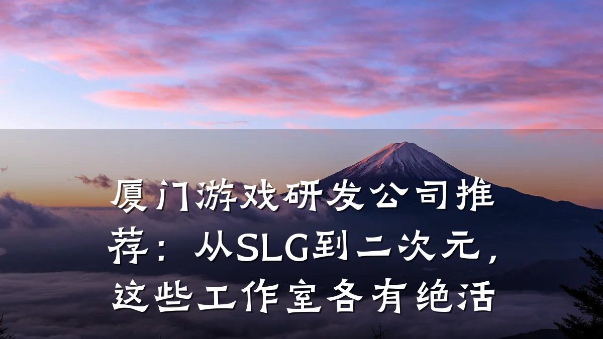 厦门游戏研发公司推荐:从SLG到二次元,这些工作室各有绝活