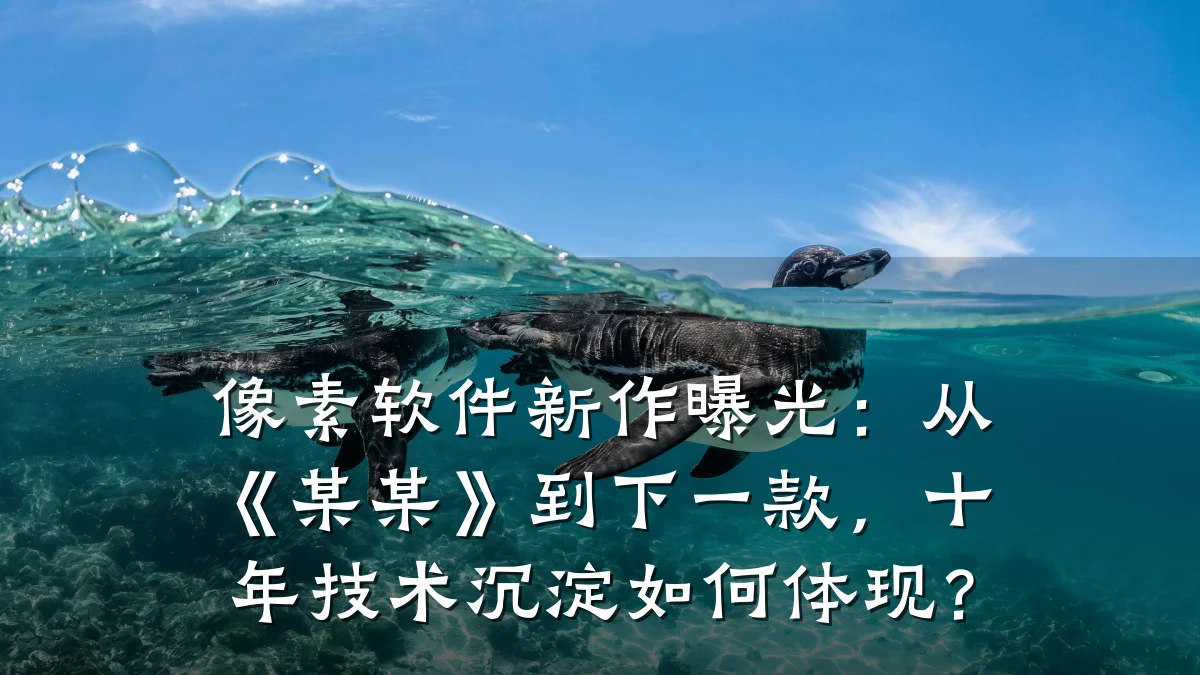 像素软件新作曝光:从《某某》到下一款,十年技术沉淀如何体现?