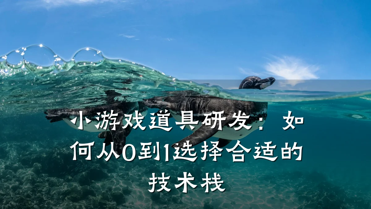 小游戏道具研发:如何从0到1选择合适的技术栈