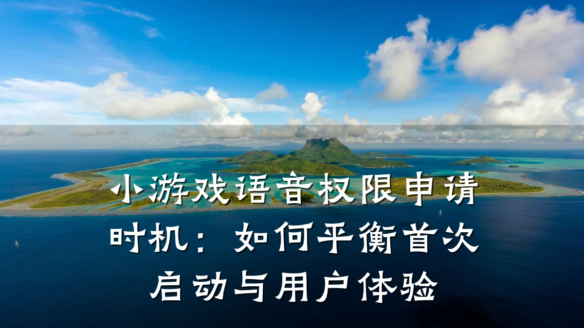 小游戏语音权限申请时机：如何平衡首次启动与用户体验