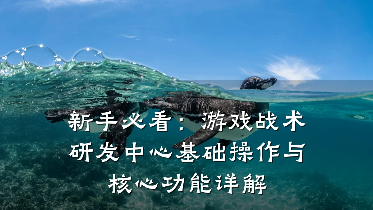 新手必看：游戏战术研发中心基础操作与核心功能详解