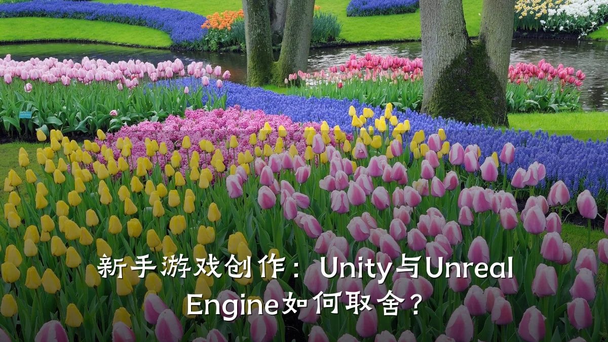 新手游戏创作:Unity与Unreal Engine如何取舍?