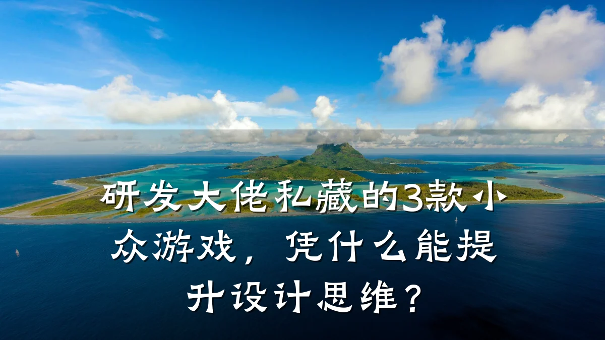 研发大佬私藏的3款小众游戏，凭什么能提升设计思维？