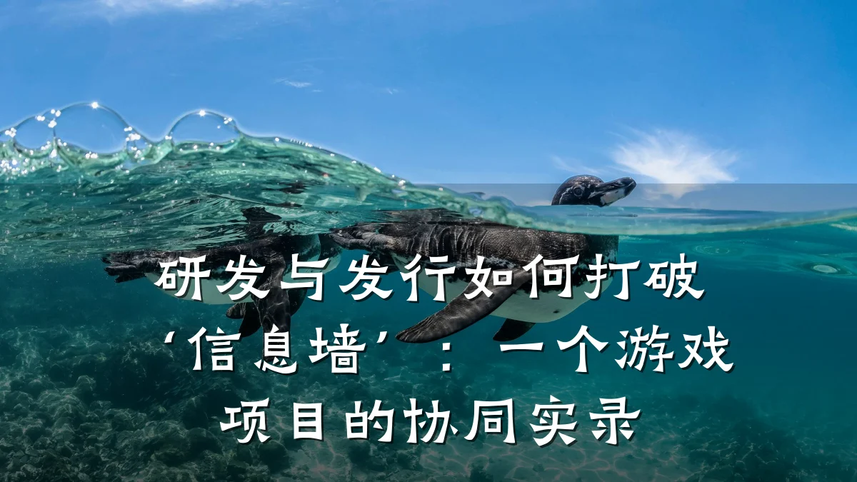 研发与发行如何打破‘信息墙’：一个游戏项目的协同实录