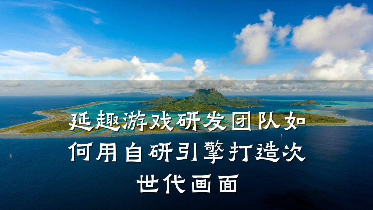 延趣游戏研发团队如何用自研引擎打造次世代画面
