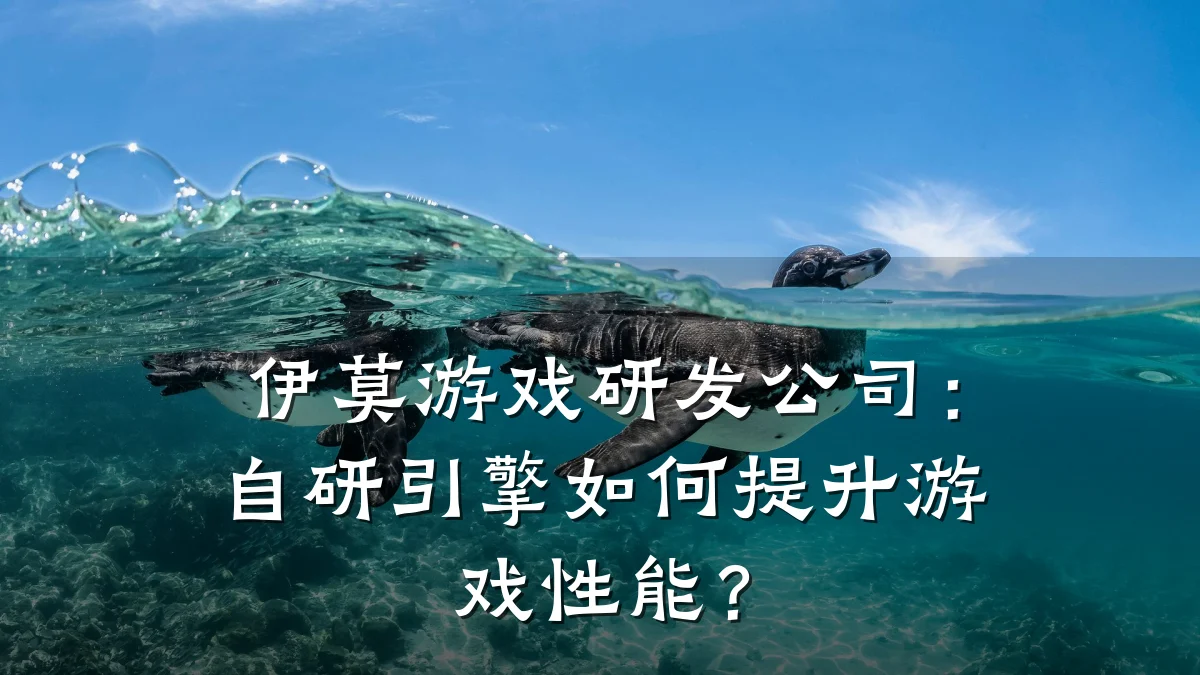 伊莫游戏研发公司:自研引擎如何提升游戏性能?